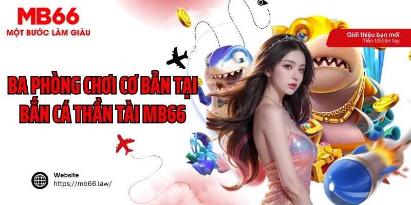 Ba phòng chơi cơ bản tại bắn cá thần tài MB66