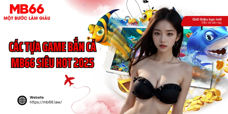 Các tựa game bắn cá MB66 siêu hot 2025