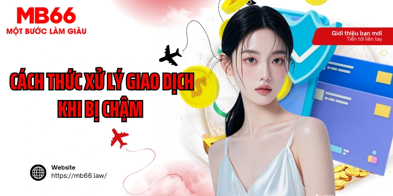 Cách thức xử lý giao dịch khi bị chậm