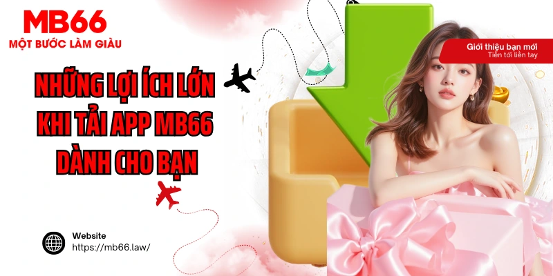Những lợi ích lớn khi tải app MB66 dành cho bạn