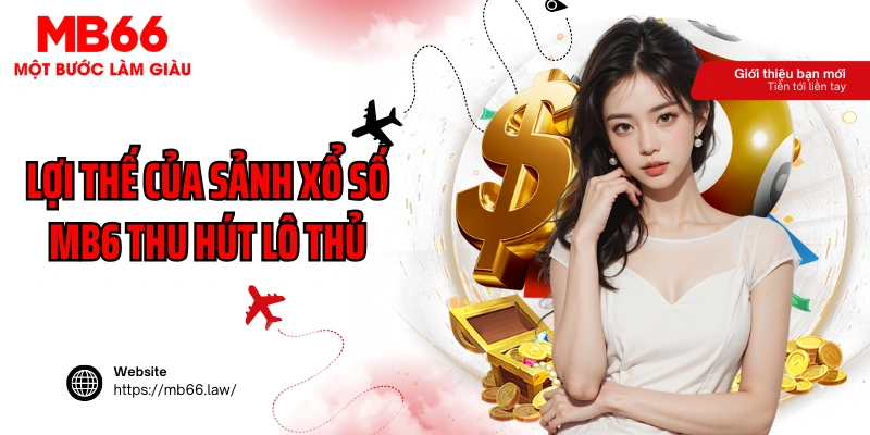 Những lợi thế của sảnh xổ số MB6 thu hút lô thủ