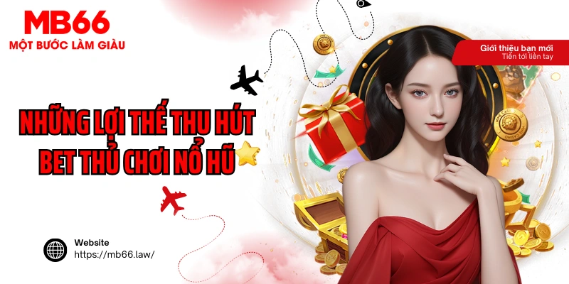 Những lợi thế tạo điểm nhất và thu hút bet thủ chơi nổ hũ