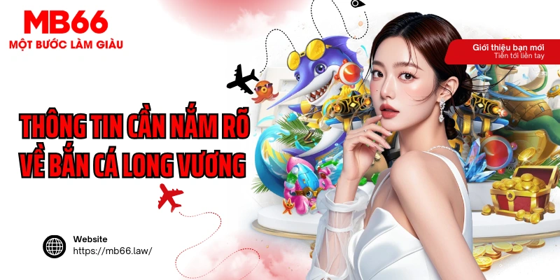 Thông tin cần nắm rõ về bắn cá long vương MB66
